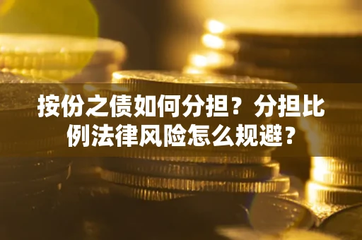 北京按份之债如何分担？分担比例法律风险怎么规避？