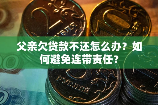 北京父亲欠贷款不还怎么办？如何避免连带责任？