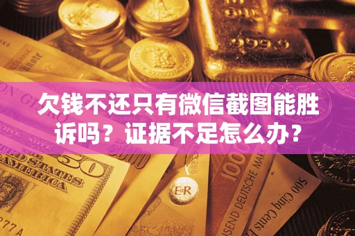 北京欠钱不还只有微信截图能胜诉吗？证据不足怎么办？