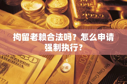 北京拘留老赖合法吗？怎么申请强制执行？