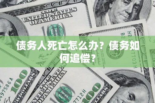 北京债务人死亡怎么办？债务如何追偿？