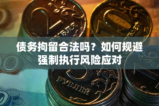北京债务拘留合法吗？如何规避强制执行风险应对