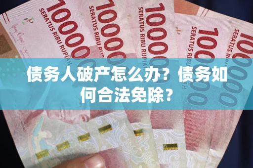 北京债务人破产怎么办？债务如何合法免除？