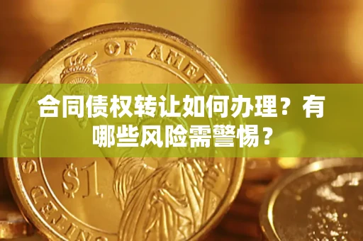 北京合同债权转让如何办理？有哪些风险需警惕？
