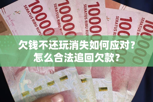 北京欠钱不还玩消失如何应对？怎么合法追回欠款？