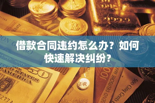 北京借款合同违约怎么办？如何快速解决纠纷？