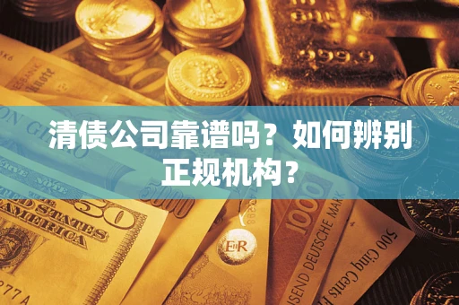 北京清债公司靠谱吗？如何辨别正规机构？