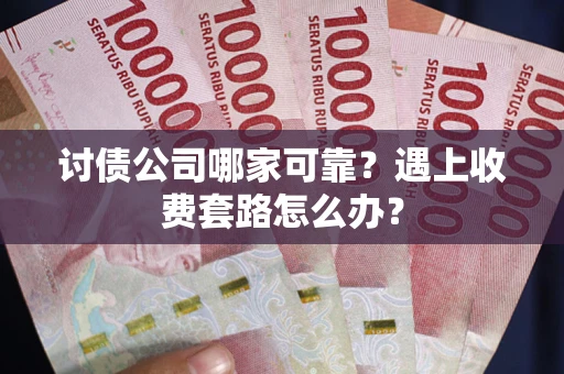 北京讨债公司哪家可靠？遇上收费套路怎么办？