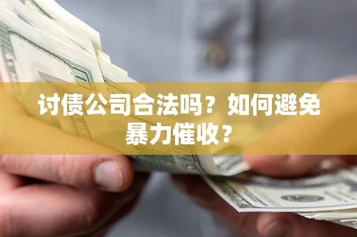 北京讨债公司合法吗？如何避免暴力催收？