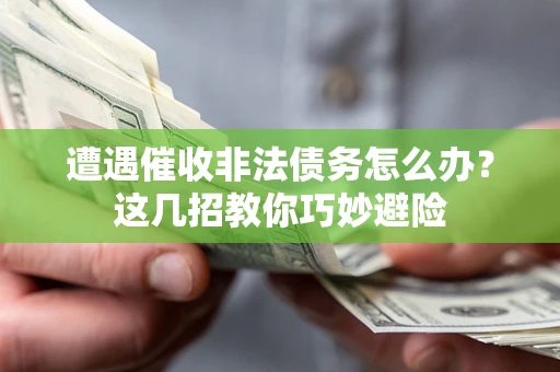 北京遭遇催收非法债务怎么办？这几招教你巧妙避险