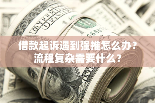 北京借款起诉遇到强推怎么办？流程复杂需要什么？