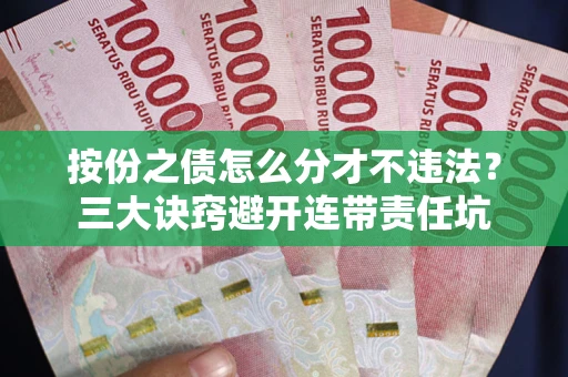 北京按份之债怎么分才不违法？三大诀窍避开连带责任坑