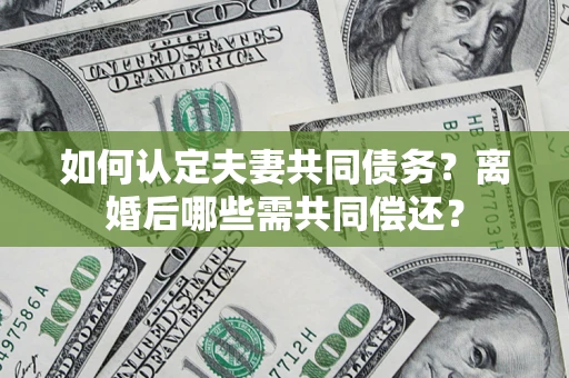 北京如何认定夫妻共同债务？离婚后哪些需共同偿还？