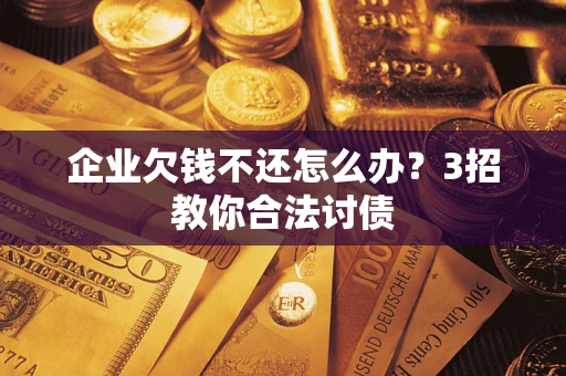 北京企业欠钱不还怎么办？3招教你合法讨债