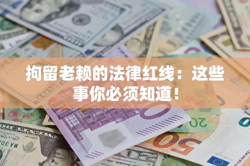 北京拘留老赖的法律红线：这些事你必须知道！