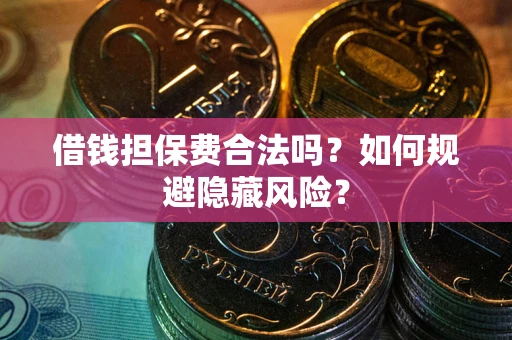 北京借钱担保费合法吗？如何规避隐藏风险？