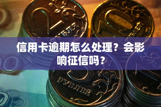 北京信用卡逾期怎么处理？会影响征信吗？