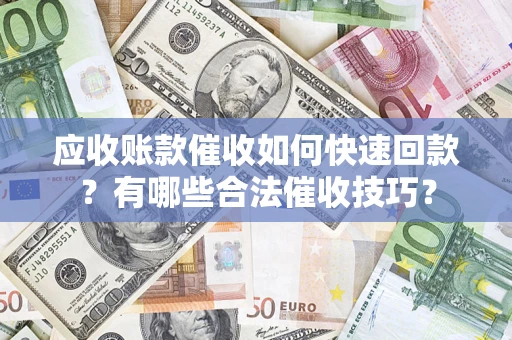 北京应收账款催收如何快速回款？有哪些合法催收技巧？