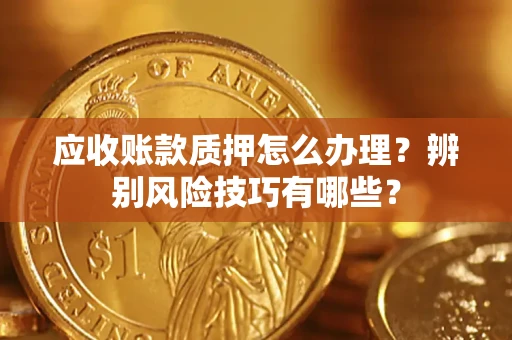 北京应收账款质押怎么办理？辨别风险技巧有哪些？