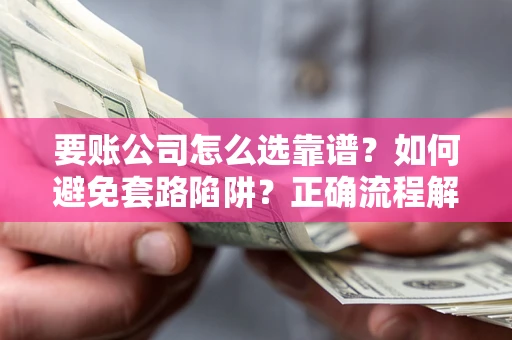 北京要账公司怎么选靠谱？如何避免套路陷阱？正确流程解析