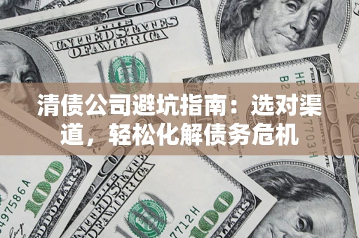 北京清债公司避坑指南：选对渠道，轻松化解债务危机