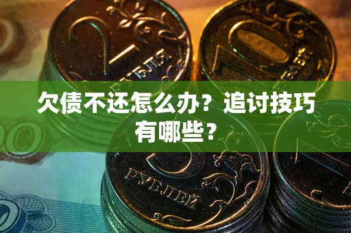 北京欠债不还怎么办？追讨技巧有哪些？