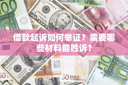 北京借款起诉如何举证？需要哪些材料能胜诉？