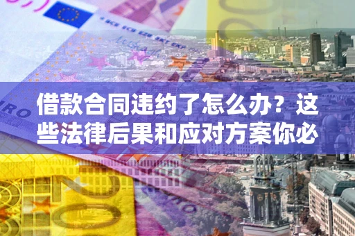 北京借款合同违约了怎么办？这些法律后果和应对方案你必须知道
