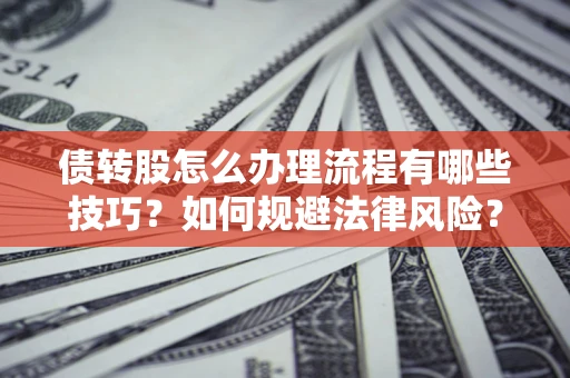 北京债转股怎么办理流程有哪些技巧？如何规避法律风险？