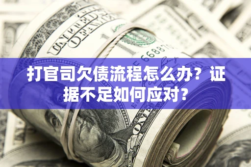 北京打官司欠债流程怎么办？证据不足如何应对？