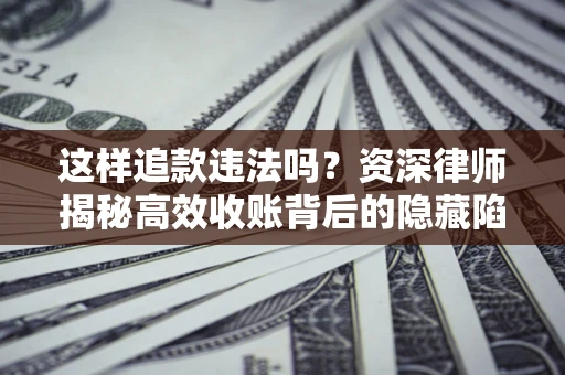 北京这样追款违法吗？资深律师揭秘高效收账背后的隐藏陷阱