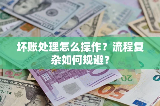 北京坏账处理怎么操作？流程复杂如何规避？