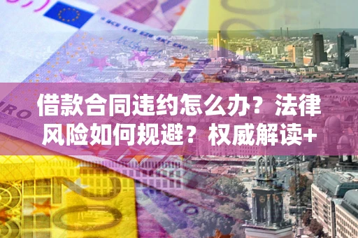 北京借款合同违约怎么办?法律风险如何规避?权威解读+实用指南 北京借款合同违约怎么办?法律风险如何规避?权威解读+实用指南