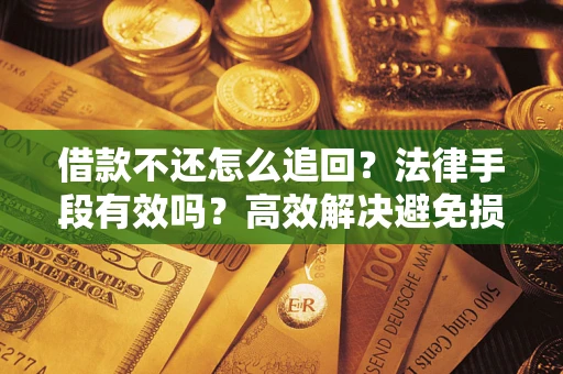 北京借款不还怎么追回？法律手段有效吗？高效解决避免损失