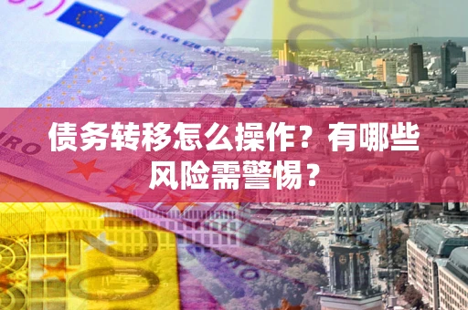 北京债务转移怎么操作？有哪些风险需警惕？