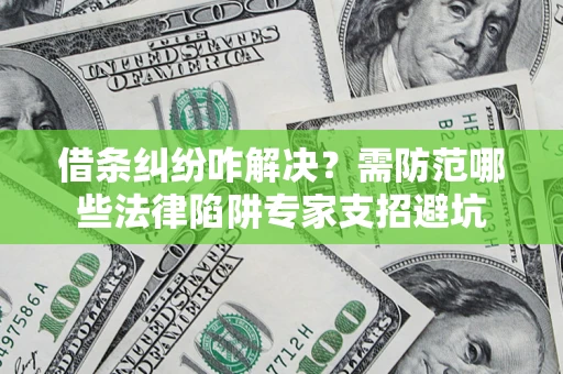 北京借条纠纷咋解决？需防范哪些法律陷阱专家支招避坑