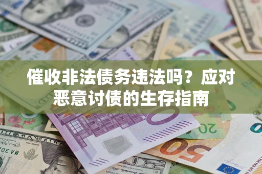 北京催收非法债务违法吗？应对恶意讨债的生存指南