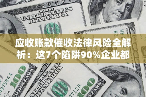 北京应收账款催收法律风险全解析：这7个陷阱90%企业都踩过（含合规应对指南）