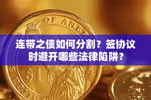 北京连带之债如何分割？签协议时避开哪些法律陷阱？