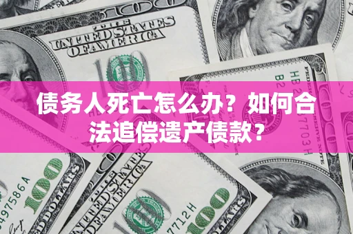 北京债务人死亡怎么办？如何合法追偿遗产债款？