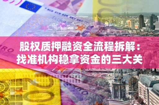 北京股权质押融资全流程拆解：找准机构稳拿资金的三大关键
