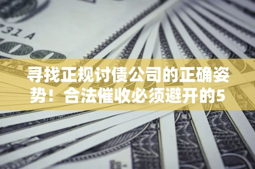 北京寻找正规讨债公司的正确姿势！合法催收必须避开的5大雷区