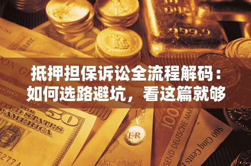 北京抵押担保诉讼全流程解码：如何选路避坑，看这篇就够了