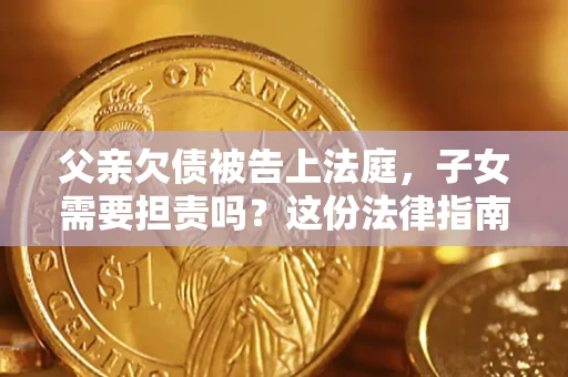 北京父亲欠债被告上法庭，子女需要担责吗？这份法律指南必须看完