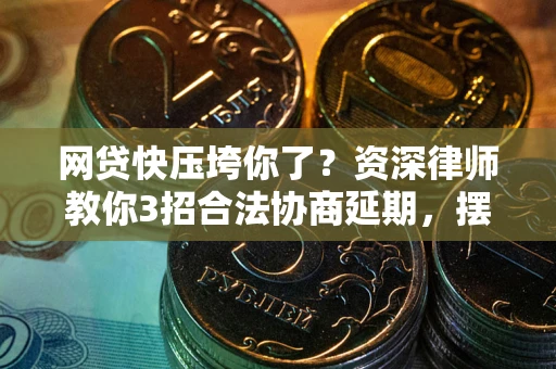北京网贷快压垮你了？资深律师教你3招合法协商延期，摆脱暴力催收！