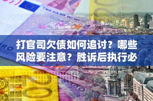 北京打官司欠债如何追讨？哪些风险要注意？胜诉后执行必看！