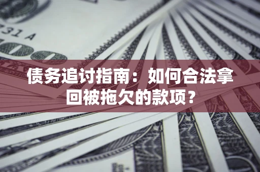 北京债务追讨指南：如何合法拿回被拖欠的款项？