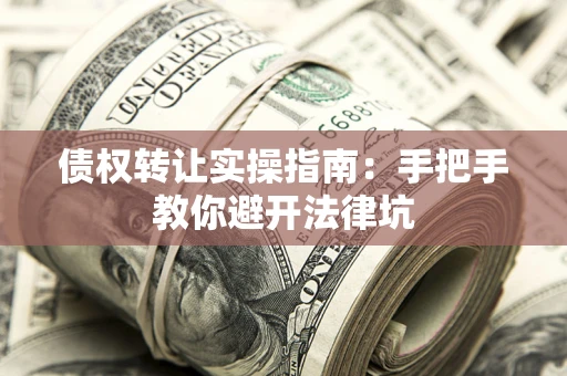 北京债权转让实操指南：手把手教你避开法律坑