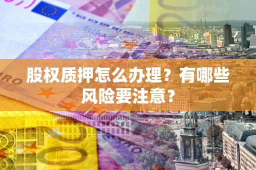 北京股权质押怎么办理？有哪些风险要注意？