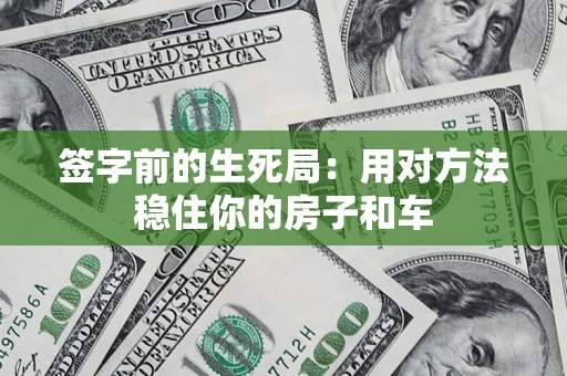 北京签字前的生死局：用对方法稳住你的房子和车